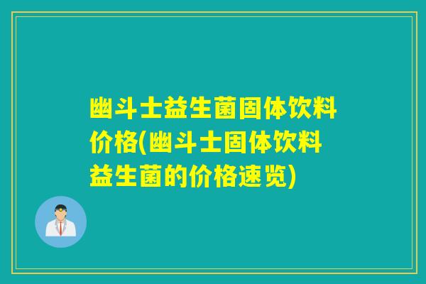 幽斗士益生菌固体饮料价格(幽斗士固体饮料益生菌的价格速览)
