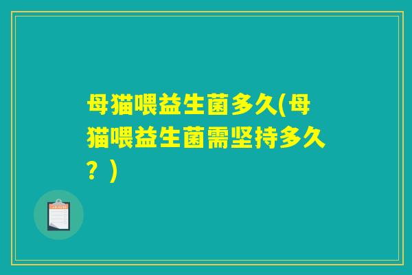 母猫喂益生菌多久(母猫喂益生菌需坚持多久？)