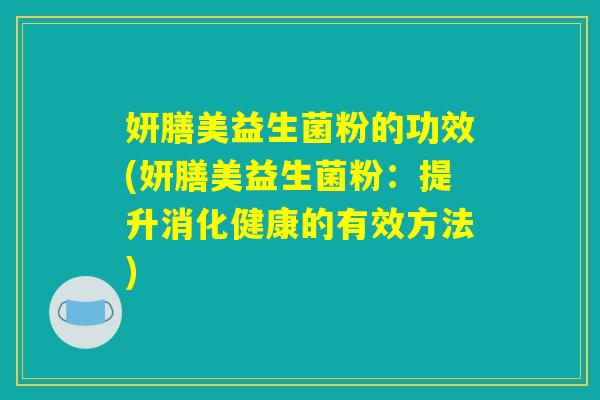 妍膳美益生菌粉的功效(妍膳美益生菌粉：提升消化健康的有效方法)