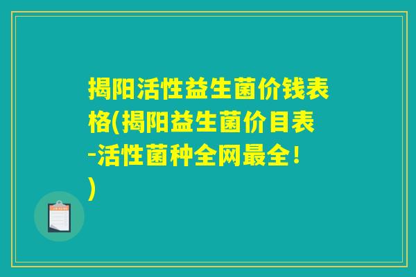 揭阳活性益生菌价钱表格(揭阳益生菌价目表-活性菌种全网最全！)