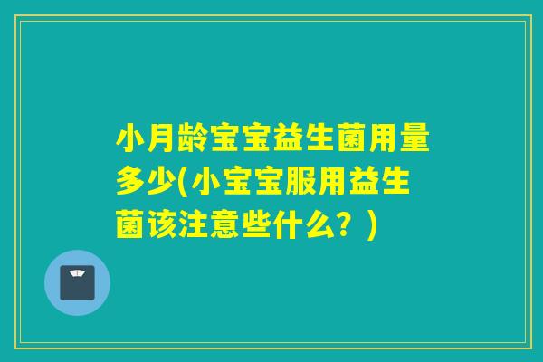 小月龄宝宝益生菌用量多少(小宝宝服用益生菌该注意些什么?) 小月龄宝宝益生菌用量多少(小宝宝服用益生菌该注意些什么?)
