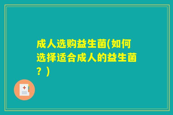 成人选购益生菌(如何选择适合成人的益生菌？)