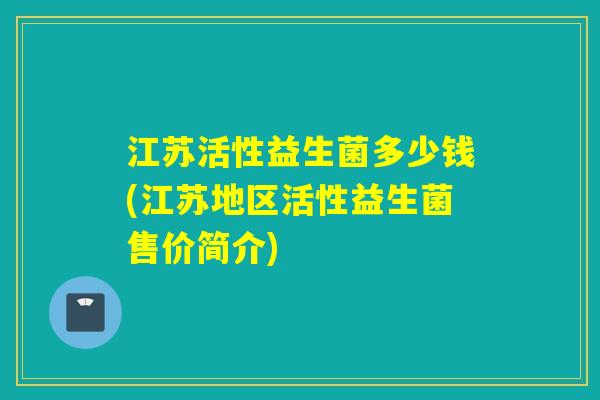 江苏活性益生菌多少钱(江苏地区活性益生菌售价简介)