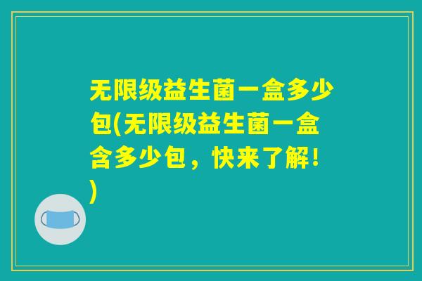 无限级益生菌一盒多少包(无限级益生菌一盒含多少包,快来了解!) 无限级益生菌一盒多少包(无限级益生菌一盒含多少包,快来了解!)
