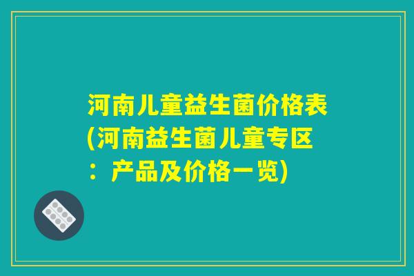 河南儿童益生菌价格表(河南益生菌儿童专区：产品及价格一览)