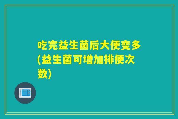 吃完益生菌后大便变多(益生菌可增加排便次数)