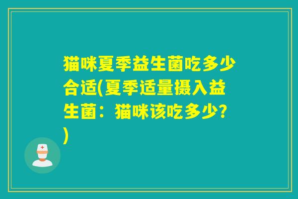 猫咪夏季益生菌吃多少合适(夏季适量摄入益生菌：猫咪该吃多少？)