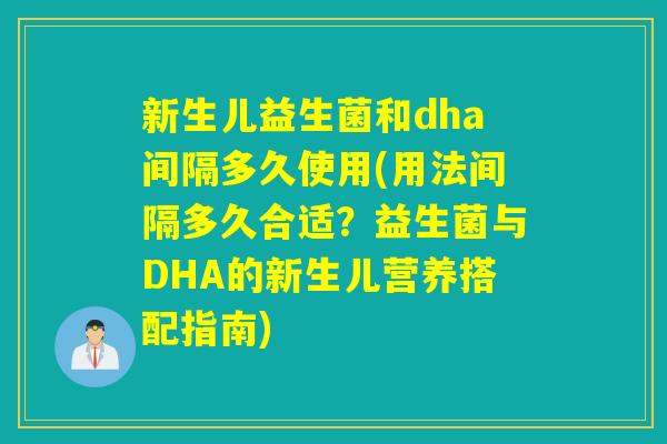 新生儿益生菌和dha间隔多久使用(用法间隔多久合适?益生菌与DHA的新生儿营养搭配指南) 新生儿益生菌和dha间隔多久使用(用法间隔多久合适?益生菌与DHA的新生儿营养搭配指南)