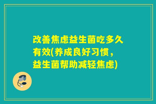 改善焦虑益生菌吃多久有效(养成良好习惯，益生菌帮助减轻焦虑)