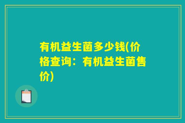 有机益生菌多少钱(价格查询：有机益生菌售价)