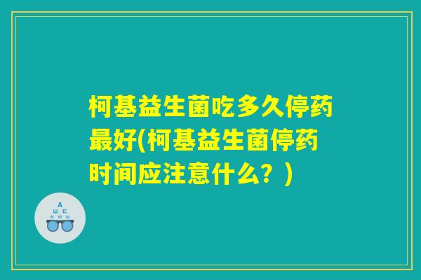 柯基益生菌吃多久停药最好(柯基益生菌停药时间应注意什么？)