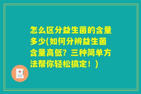 怎么区分益生菌的含量多少(如何分辨益生菌含量高低？三种简单方法帮你轻松搞定！)