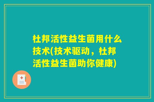 杜邦活性益生菌用什么技术(技术驱动，杜邦活性益生菌助你健康)