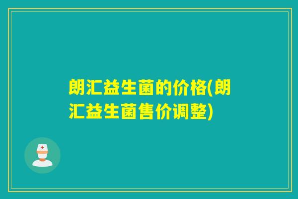 朗汇益生菌的价格(朗汇益生菌售价调整)