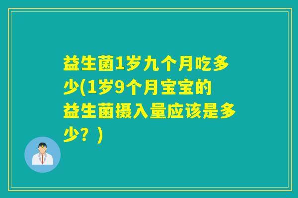 益生菌1岁九个月吃多少(1岁9个月宝宝的益生菌摄入量应该是多少？)