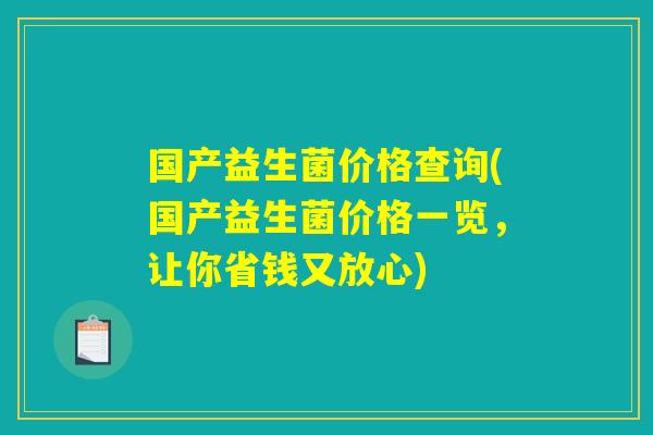 国产益生菌价格查询(国产益生菌价格一览，让你省钱又放心)