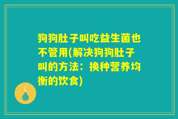 狗狗肚子叫吃益生菌也不管用(解决狗狗肚子叫的方法：换种营养均衡的饮食)
