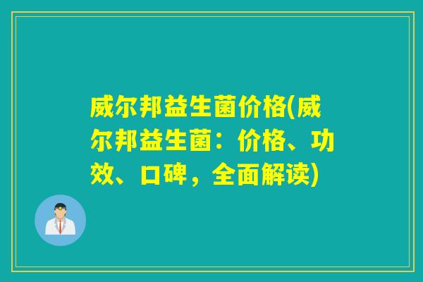 威尔邦益生菌价格(威尔邦益生菌：价格、功效、口碑，全面解读)