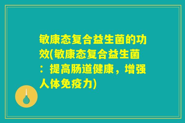 敏康态复合益生菌的功效(敏康态复合益生菌：提高肠道健康，增强人体免疫力)