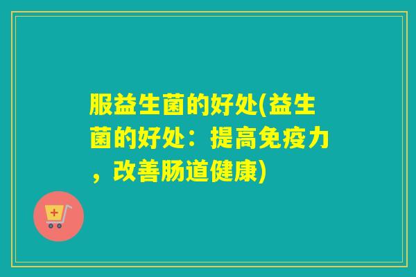 服益生菌的好处(益生菌的好处：提高免疫力，改善肠道健康)