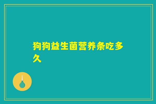 狗狗益生菌营养条吃多久 狗狗益生菌营养条吃多久