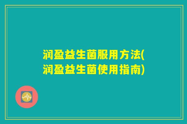 润盈益生菌服用方法(润盈益生菌使用指南)