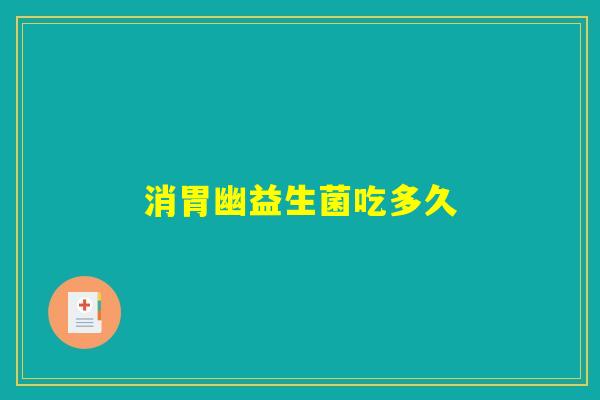 消胃幽益生菌吃多久 消胃幽益生菌吃多久
