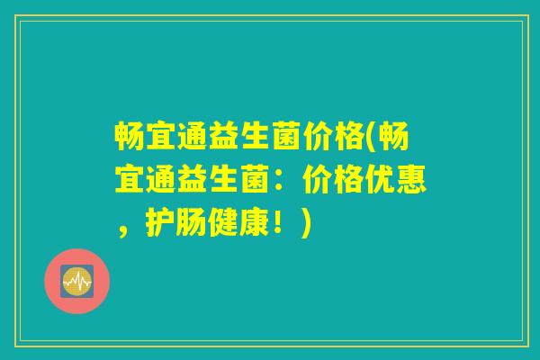 畅宜通益生菌价格(畅宜通益生菌：价格优惠，护肠健康！)