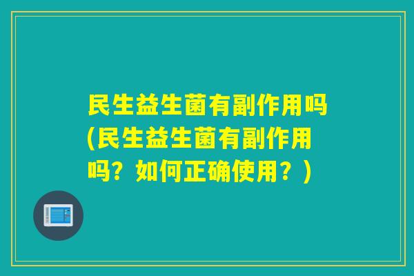 民生益生菌有副作用吗(民生益生菌有副作用吗？如何正确使用？)