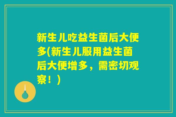 新生儿吃益生菌后大便多(新生儿服用益生菌后大便增多，需密切观察！)