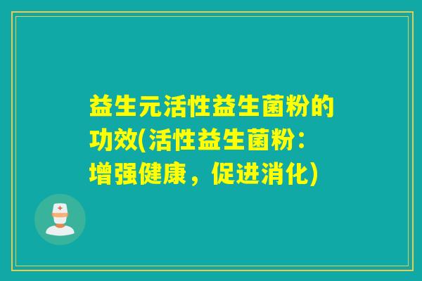 益生元活性益生菌粉的功效(活性益生菌粉：增强健康，促进消化)