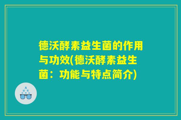 德沃酵素益生菌的作用与功效(德沃酵素益生菌：功能与特点简介)
