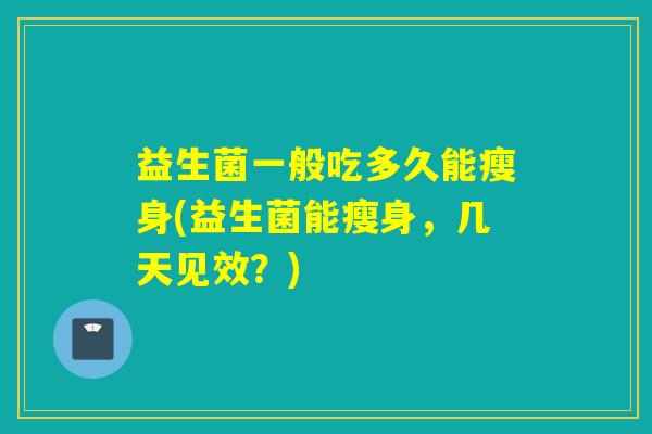 益生菌一般吃多久能瘦身(益生菌能瘦身，几天见效？)