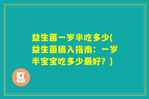益生菌一岁半吃多少(益生菌摄入指南:一岁半宝宝吃多少好?) 益生菌一岁半吃多少(益生菌摄入指南:一岁半宝宝吃多少好?)