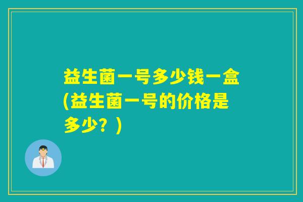 益生菌一号多少钱一盒(益生菌一号的价格是多少？)