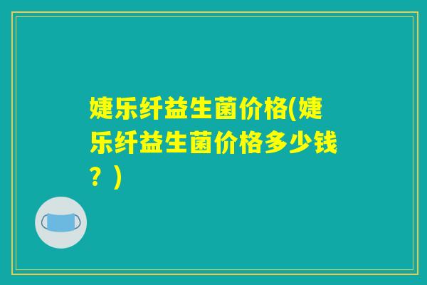 婕乐纤益生菌价格(婕乐纤益生菌价格多少钱？)