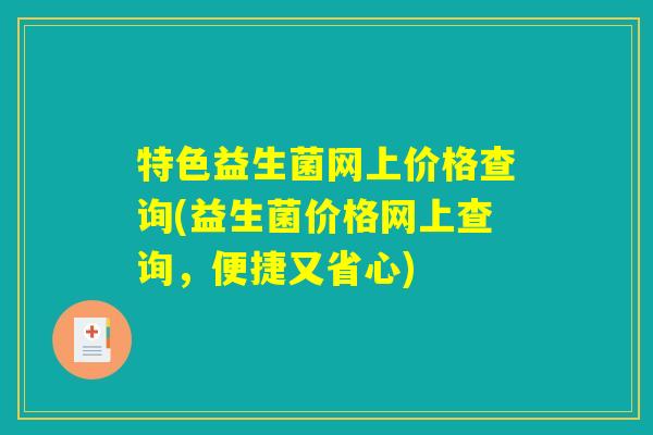 特色益生菌网上价格查询(益生菌价格网上查询，便捷又省心)