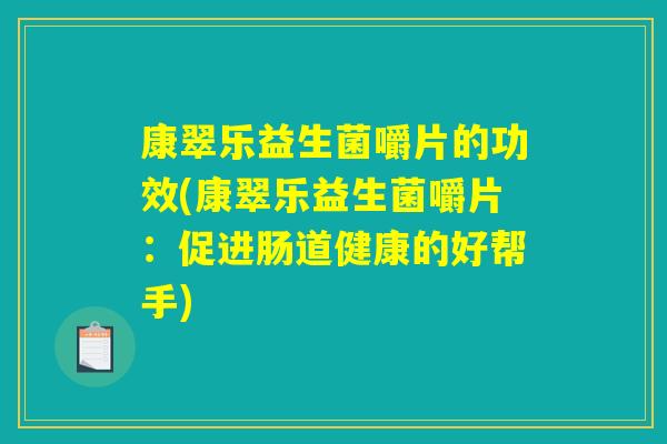 康翠乐益生菌嚼片的功效(康翠乐益生菌嚼片：促进肠道健康的好帮手)