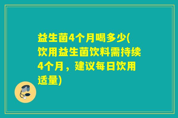 益生菌4个月喝多少(饮用益生菌饮料需持续4个月，建议每日饮用适量)