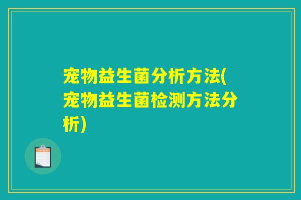 宠物益生菌分析方法(宠物益生菌检测方法分析) 宠物益生菌分析方法(宠物益生菌检测方法分析)