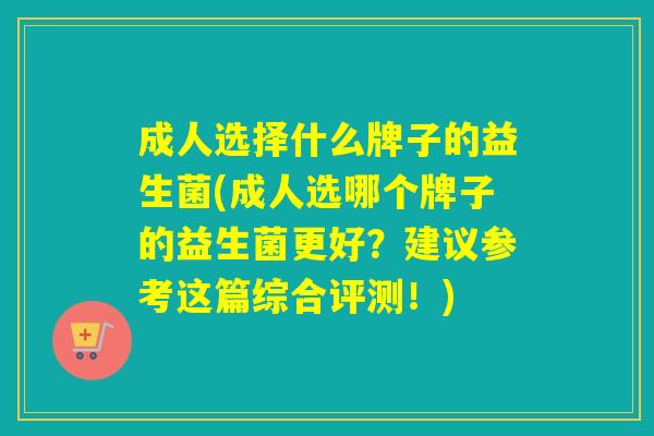 成人选择什么牌子的益生菌(成人选哪个牌子的益生菌更好？建议参考这篇综合评测！)