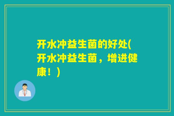 开水冲益生菌的好处(开水冲益生菌，增进健康！)