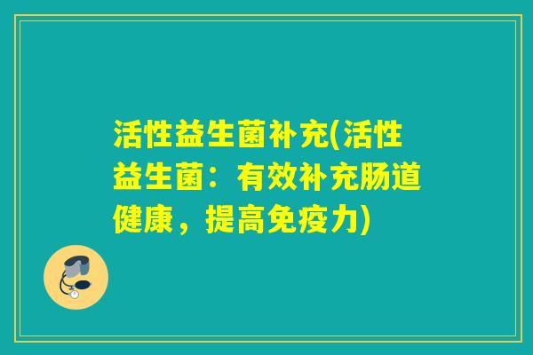 活性益生菌补充(活性益生菌：有效补充肠道健康，提高免疫力)