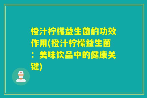 橙汁柠檬益生菌的功效作用(橙汁柠檬益生菌：美味饮品中的健康关键)