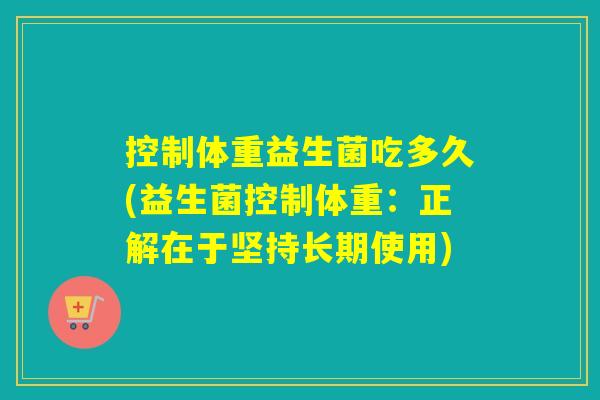 控制体重益生菌吃多久(益生菌控制体重：正解在于坚持长期使用)