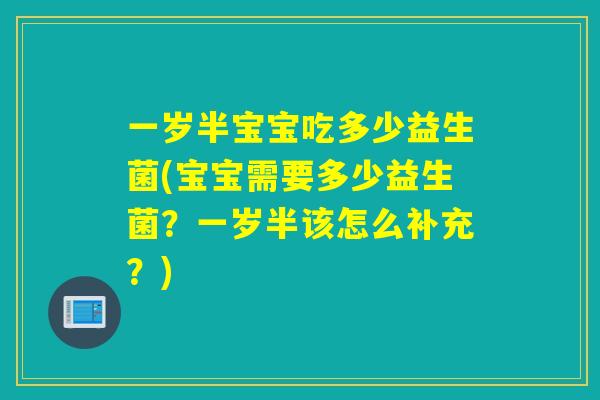 一岁半宝宝吃多少益生菌(宝宝需要多少益生菌？一岁半该怎么补充？)