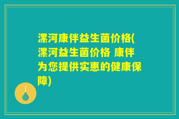 漯河康伴益生菌价格(漯河益生菌价格 康伴为您提供实惠的健康保障)