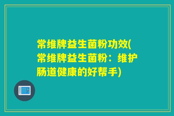 常维牌益生菌粉功效(常维牌益生菌粉：维护肠道健康的好帮手)