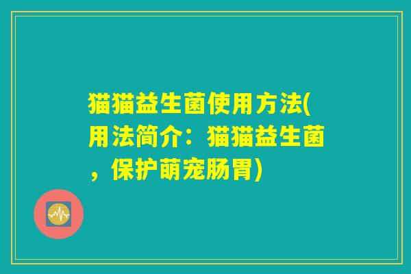 猫猫益生菌使用方法(用法简介：猫猫益生菌，保护萌宠肠胃)