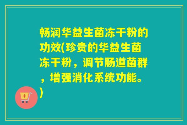 畅润华益生菌冻干粉的功效(珍贵的华益生菌冻干粉，调节肠道菌群，增强消化系统功能。)